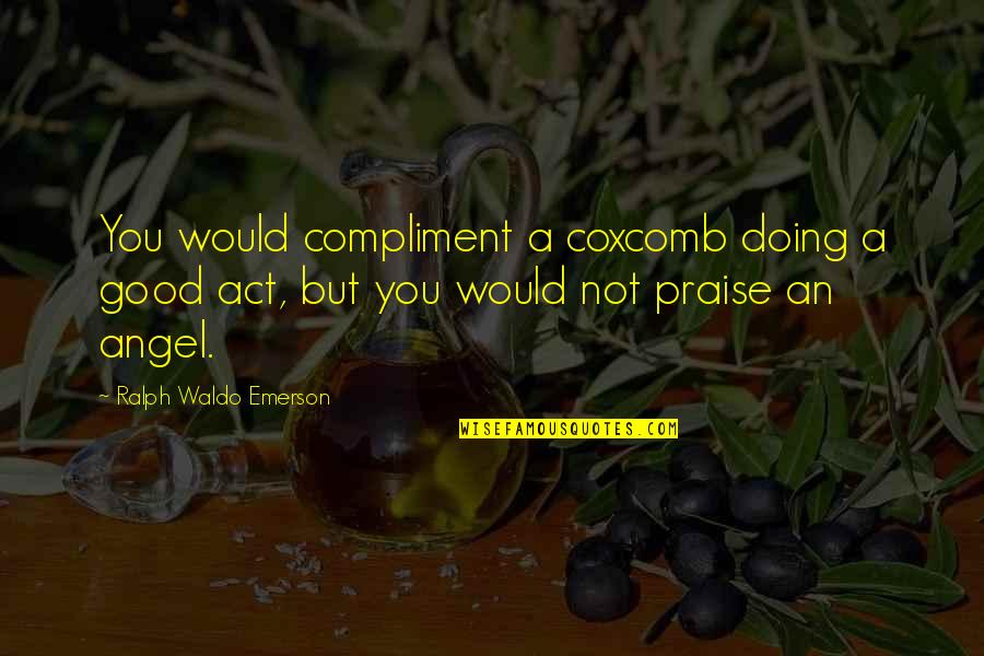 Antium Pronunciation Quotes By Ralph Waldo Emerson: You would compliment a coxcomb doing a good