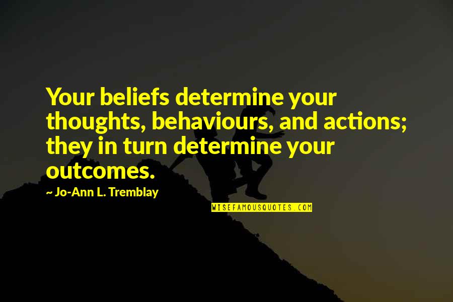 Antiwarriors Quotes By Jo-Ann L. Tremblay: Your beliefs determine your thoughts, behaviours, and actions;