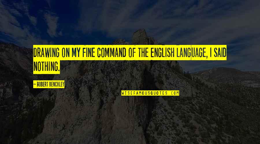 Antjie Somers Quotes By Robert Benchley: Drawing on my fine command of the English Antjie Somers Quotes By Robert Benchley: Drawing on my fine command of the English