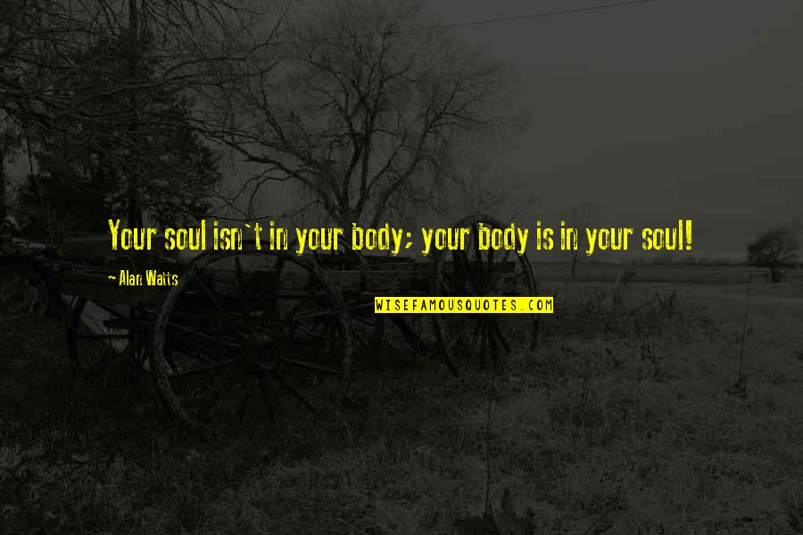 Antlike Quotes By Alan Watts: Your soul isn't in your body; your body