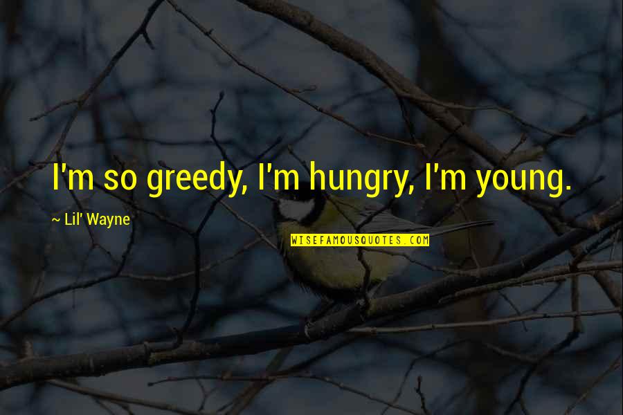 Antlitz Bedeutung Quotes By Lil' Wayne: I'm so greedy, I'm hungry, I'm young. Antlitz Bedeutung Quotes By Lil' Wayne: I'm so greedy, I'm hungry, I'm young.