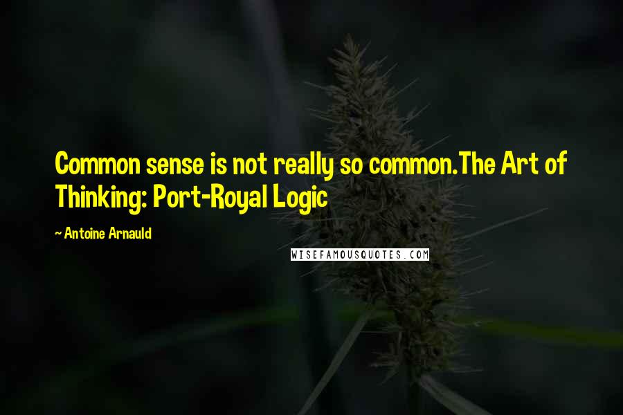 Antoine Arnauld quotes: Common sense is not really so common.The Art of Thinking: Port-Royal Logic