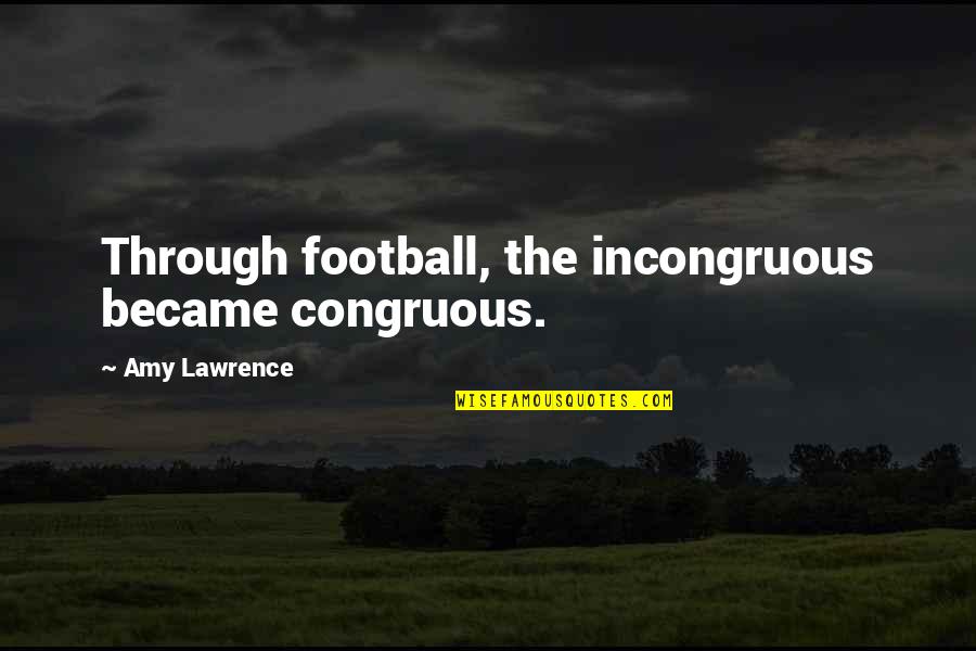 Antoine Barnave Quotes By Amy Lawrence: Through football, the incongruous became congruous. Antoine Barnave Quotes By Amy Lawrence: Through football, the incongruous became congruous.