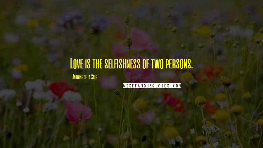 Antoine De La Sale quotes: Love is the selfishness of two persons.