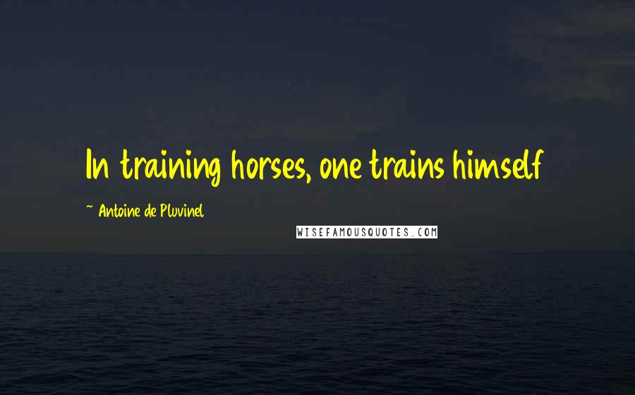 Antoine De Pluvinel quotes: In training horses, one trains himself