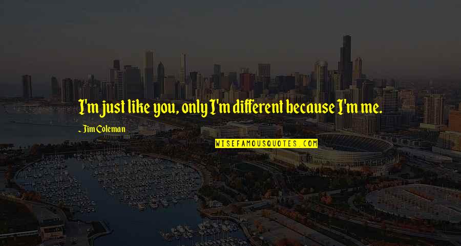 Antoine De Rivarol Quotes By Jim Coleman: I'm just like you, only I'm different because Antoine De Rivarol Quotes By Jim Coleman: I'm just like you, only I'm different because