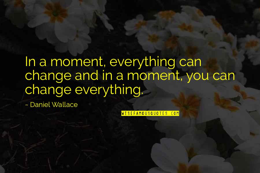 Antoine De Saint Exupery Letter To A Hostage Quotes By Daniel Wallace: In a moment, everything can change and in
