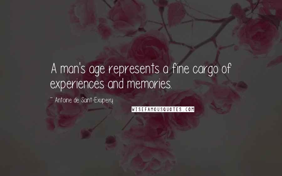 Antoine De Saint-Exupery quotes: A man's age represents a fine cargo of experiences and memories.