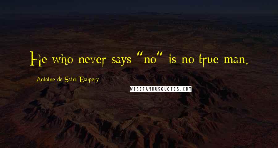 Antoine De Saint-Exupery quotes: He who never says "no" is no true man.