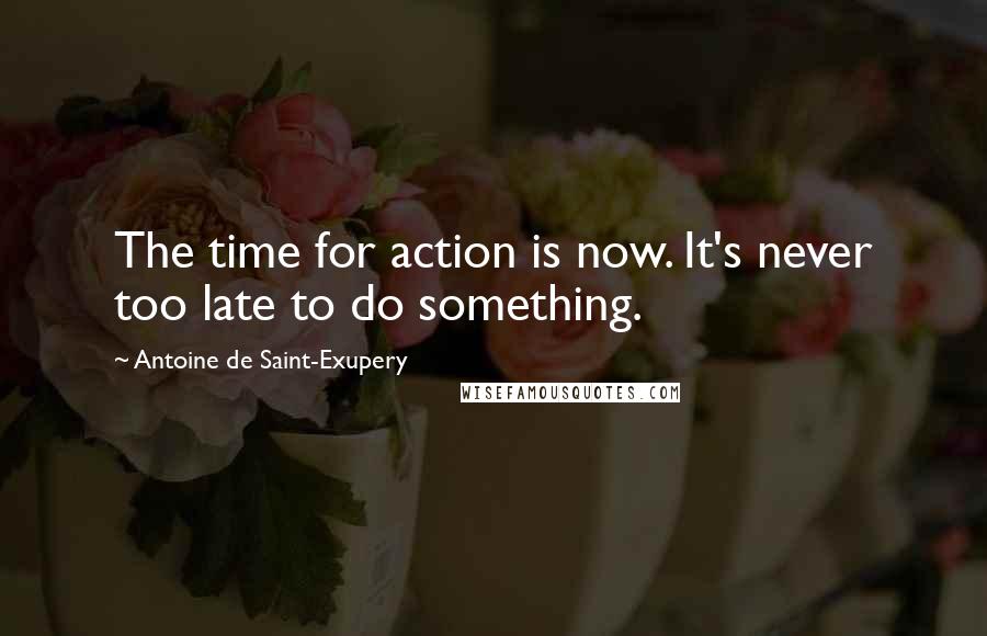 Antoine De Saint-Exupery quotes: The time for action is now. It's never too late to do something.