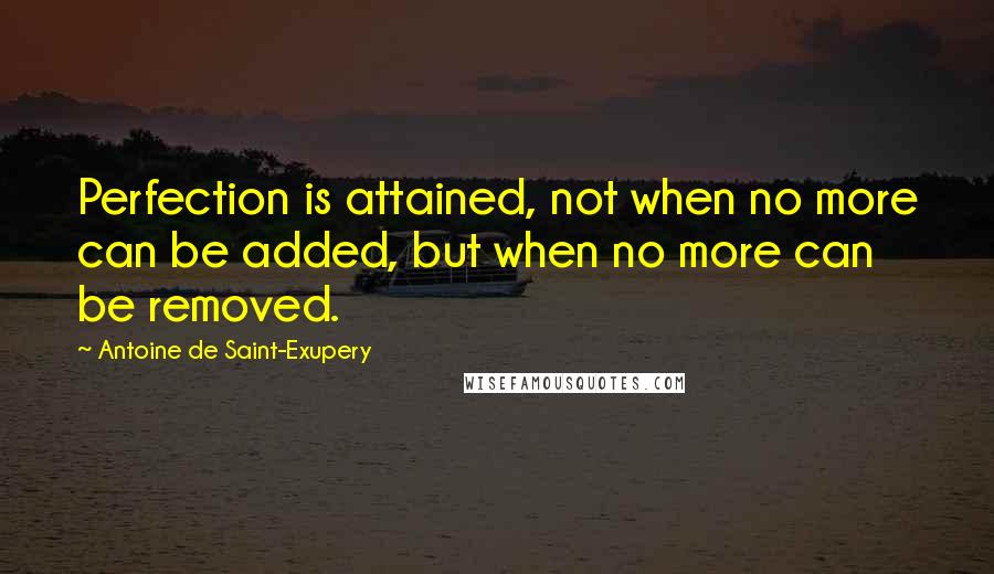 Antoine De Saint-Exupery quotes: Perfection is attained, not when no more can be added, but when no more can be removed.