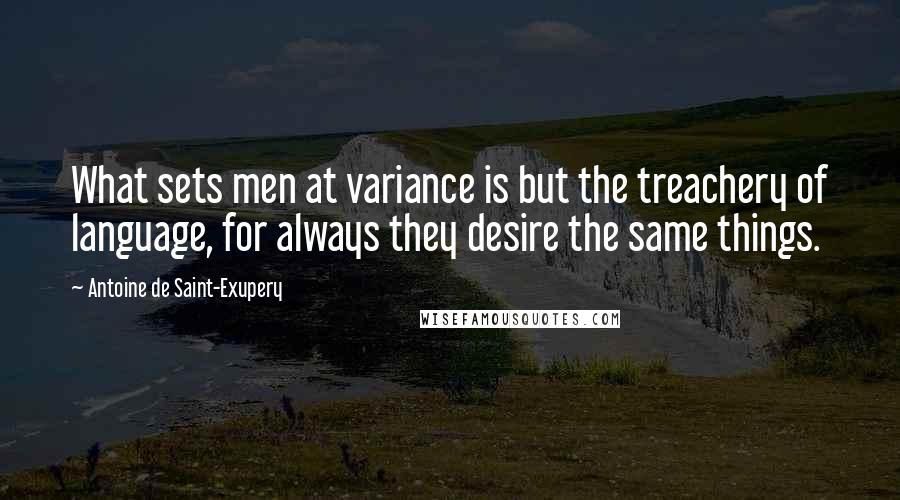 Antoine De Saint-Exupery quotes: What sets men at variance is but the treachery of language, for always they desire the same things.
