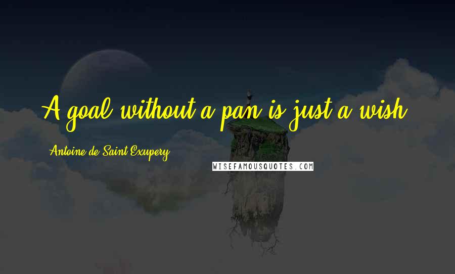 Antoine De Saint-Exupery quotes: A goal without a pan is just a wish.