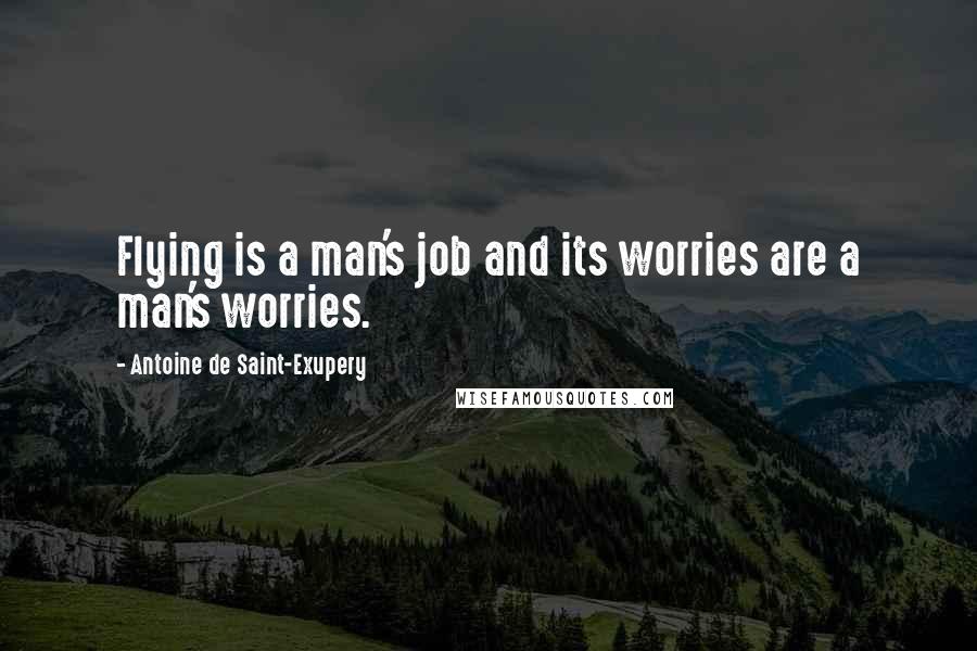 Antoine De Saint-Exupery quotes: Flying is a man's job and its worries are a man's worries.