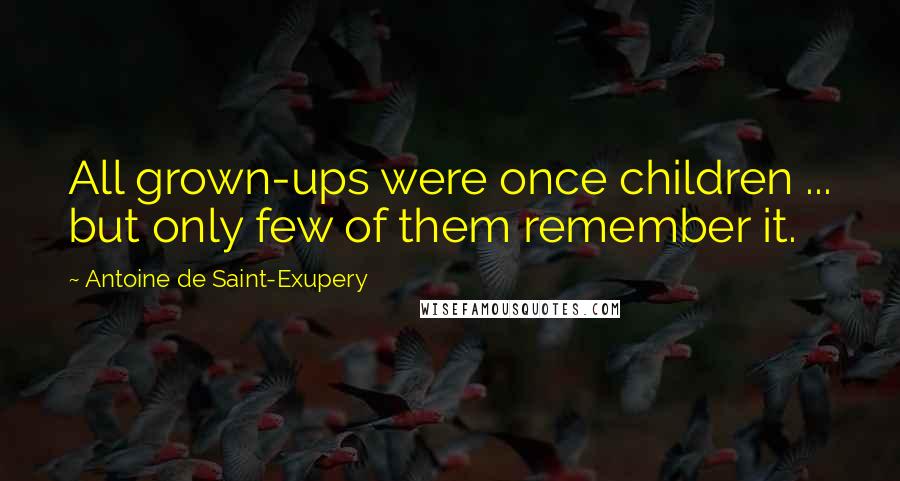 Antoine De Saint-Exupery quotes: All grown-ups were once children ... but only few of them remember it.