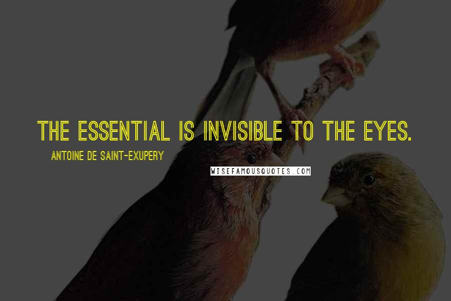 Antoine De Saint-Exupery quotes: The essential is invisible to the eyes.