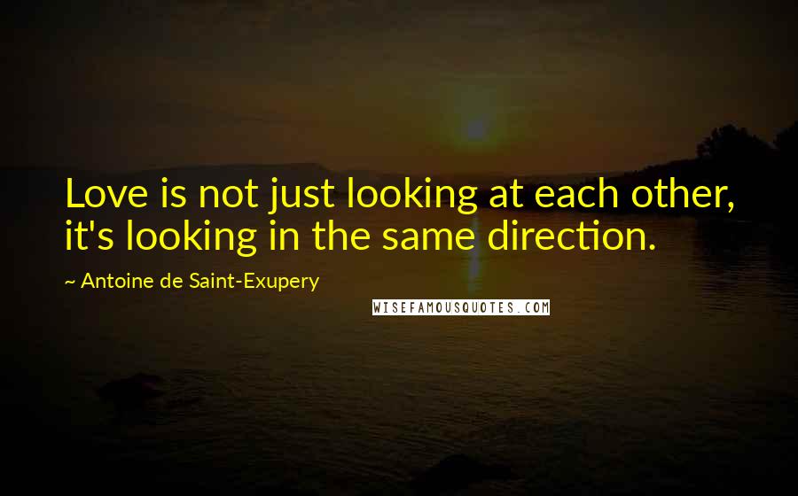 Antoine De Saint-Exupery quotes: Love is not just looking at each other, it's looking in the same direction.