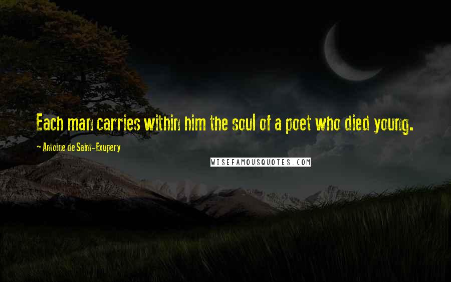 Antoine De Saint-Exupery quotes: Each man carries within him the soul of a poet who died young.