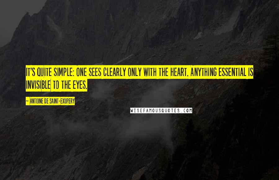 Antoine De Saint-Exupery quotes: It's quite simple: One sees clearly only with the heart. Anything essential is invisible to the eyes.