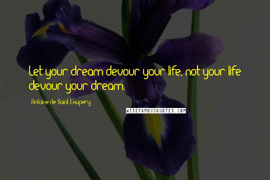 Antoine De Saint-Exupery quotes: Let your dream devour your life, not your life devour your dream.