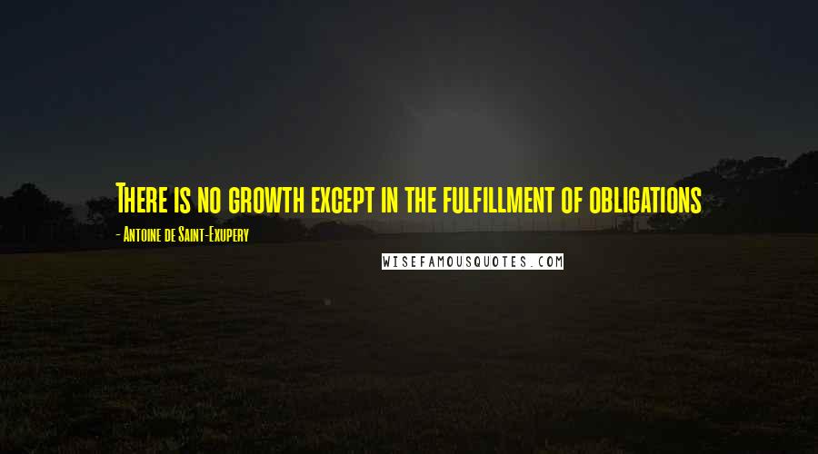 Antoine De Saint-Exupery quotes: There is no growth except in the fulfillment of obligations