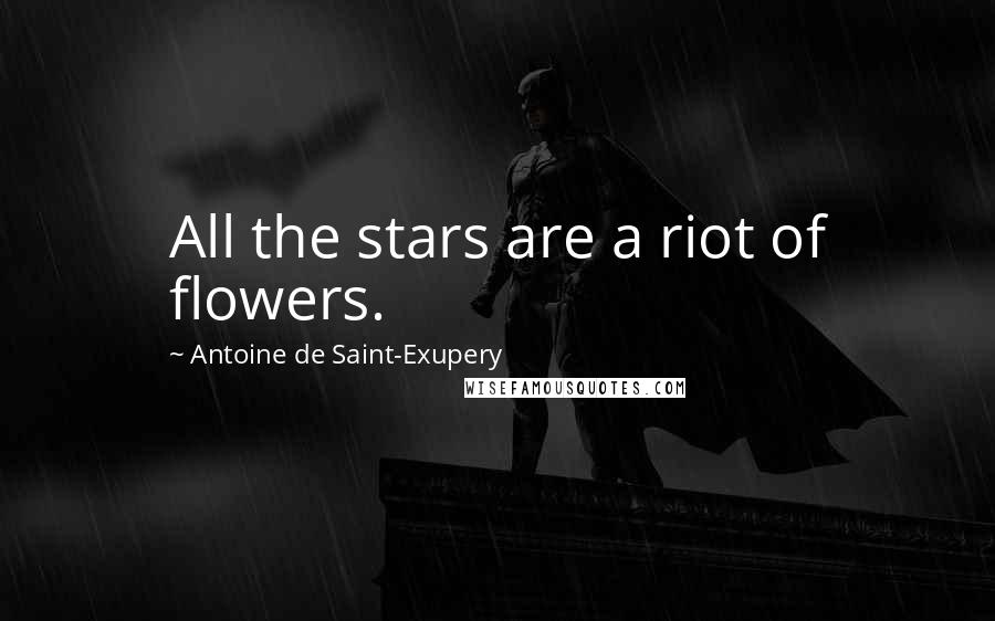 Antoine De Saint-Exupery quotes: All the stars are a riot of flowers.