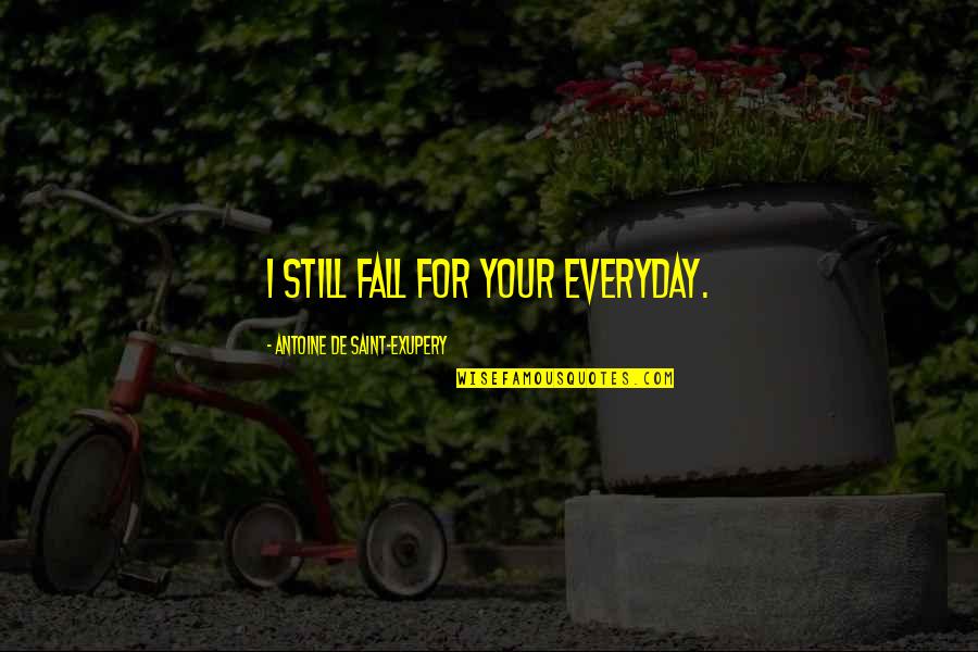 Antoine De Saint Quotes By Antoine De Saint-Exupery: I still fall for your everyday.