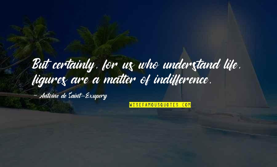 Antoine De Saint Quotes By Antoine De Saint-Exupery: But certainly, for us who understand life, figures