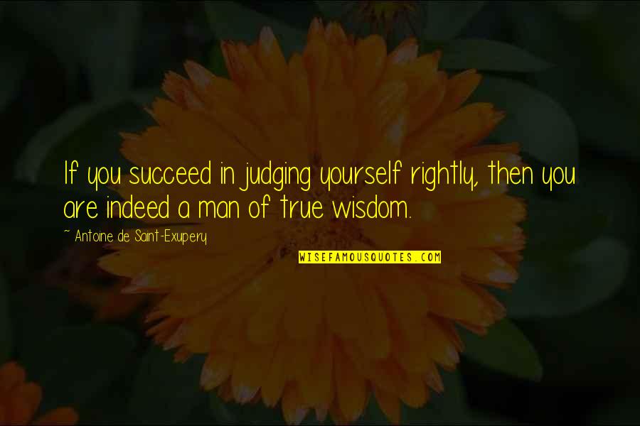 Antoine De Saint Quotes By Antoine De Saint-Exupery: If you succeed in judging yourself rightly, then