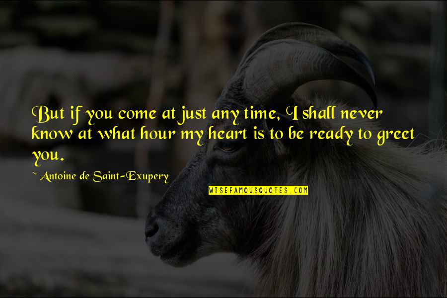 Antoine De Saint Quotes By Antoine De Saint-Exupery: But if you come at just any time,