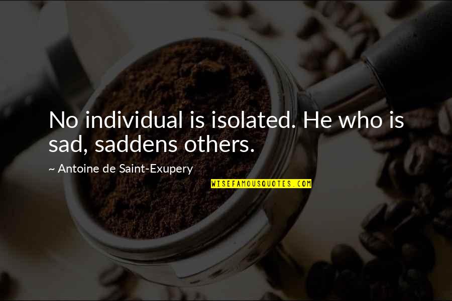 Antoine De Saint Quotes By Antoine De Saint-Exupery: No individual is isolated. He who is sad,