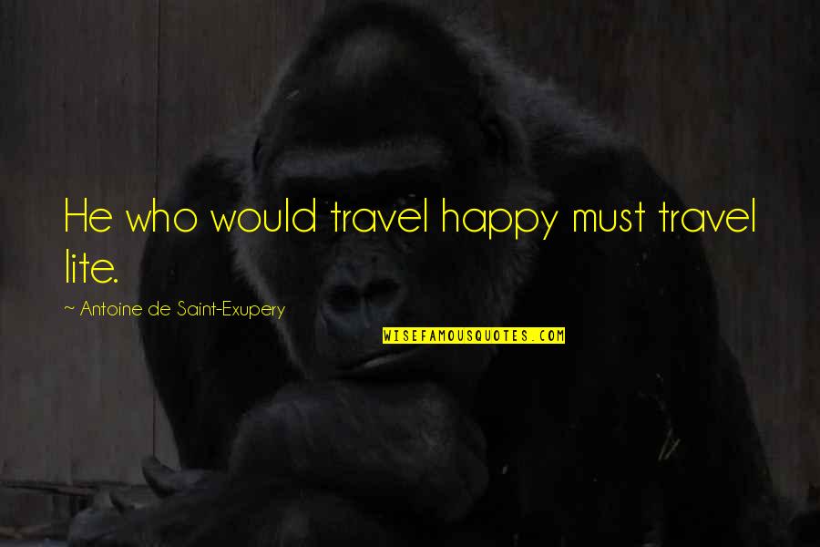 Antoine De Saint Quotes By Antoine De Saint-Exupery: He who would travel happy must travel lite.