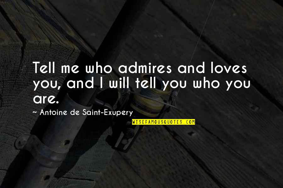 Antoine De Saint Quotes By Antoine De Saint-Exupery: Tell me who admires and loves you, and