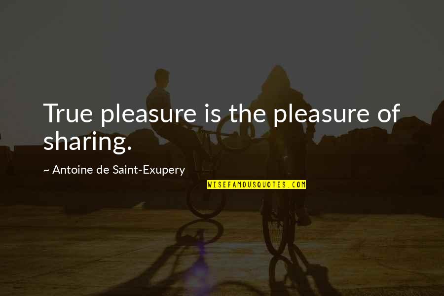 Antoine De Saint Quotes By Antoine De Saint-Exupery: True pleasure is the pleasure of sharing.