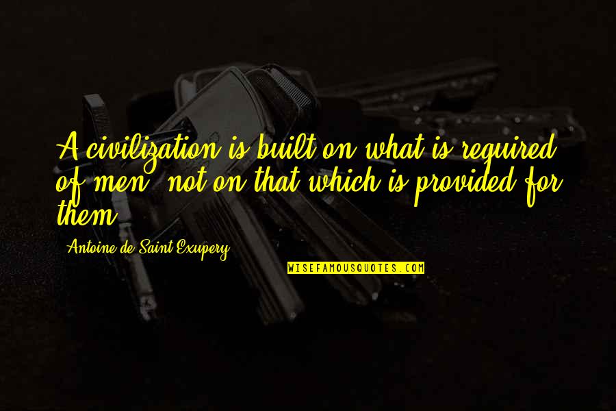 Antoine De Saint Quotes By Antoine De Saint-Exupery: A civilization is built on what is required