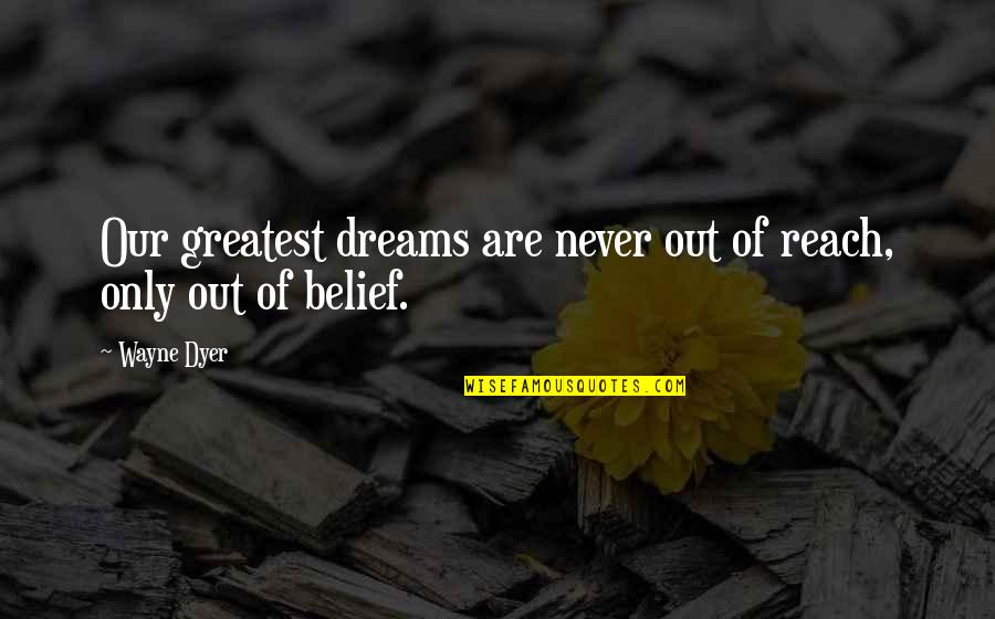 Antoine Exupery Quote Quotes By Wayne Dyer: Our greatest dreams are never out of reach,