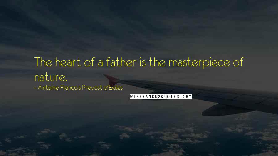 Antoine Francois Prevost D'Exiles quotes: The heart of a father is the masterpiece of nature.