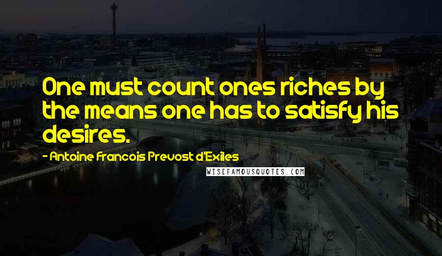 Antoine Francois Prevost D'Exiles quotes: One must count ones riches by the means one has to satisfy his desires.
