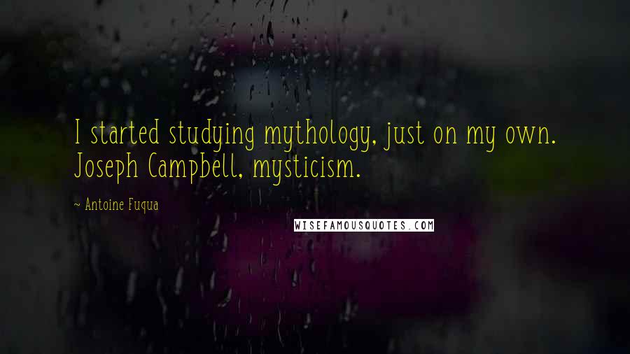 Antoine Fuqua quotes: I started studying mythology, just on my own. Joseph Campbell, mysticism.