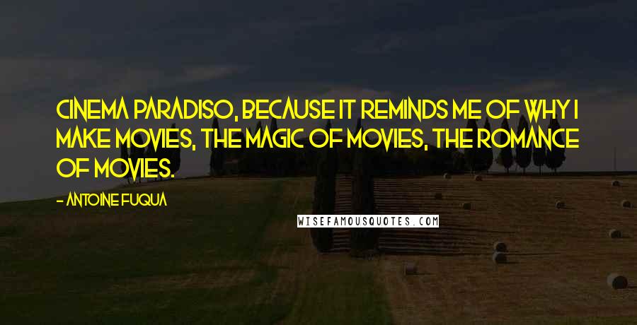 Antoine Fuqua quotes: Cinema Paradiso, because it reminds me of why I make movies, the magic of movies, the romance of movies.