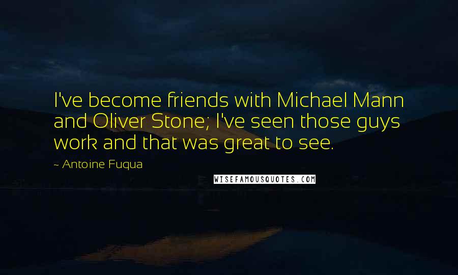 Antoine Fuqua quotes: I've become friends with Michael Mann and Oliver Stone; I've seen those guys work and that was great to see.