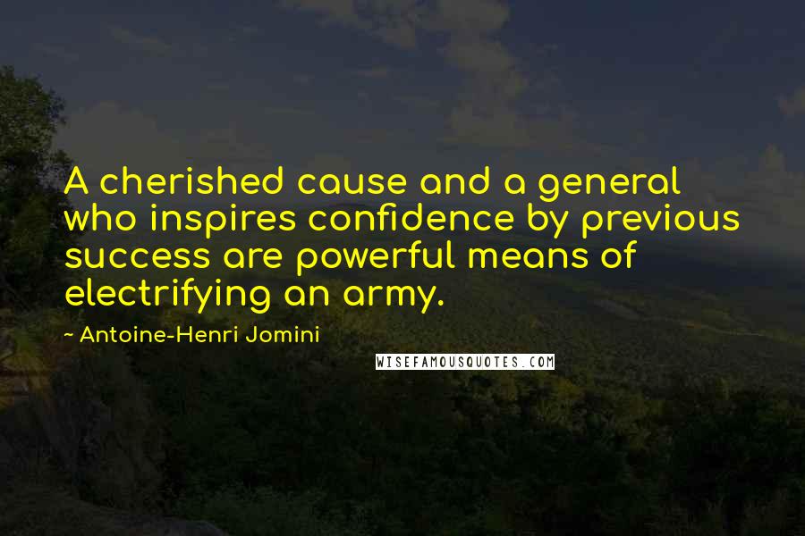 Antoine-Henri Jomini quotes: A cherished cause and a general who inspires confidence by previous success are powerful means of electrifying an army.