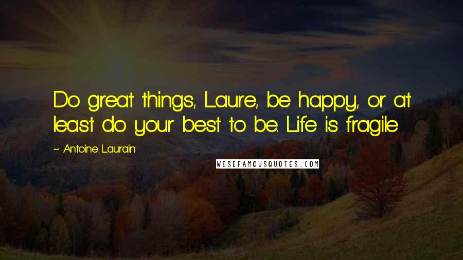 Antoine Laurain quotes: Do great things, Laure, be happy, or at least do your best to be. Life is fragile