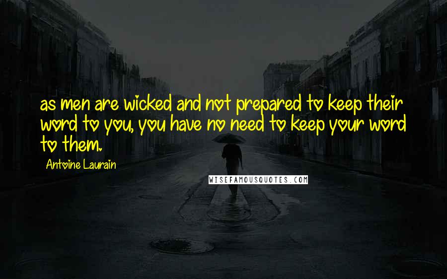 Antoine Laurain quotes: as men are wicked and not prepared to keep their word to you, you have no need to keep your word to them.