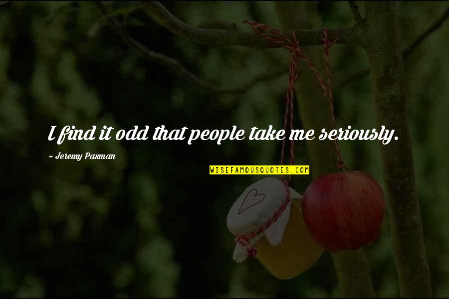 Antoine Laurent De Lavoisier Quote Quotes By Jeremy Paxman: I find it odd that people take me Antoine Laurent De Lavoisier Quote Quotes By Jeremy Paxman: I find it odd that people take me