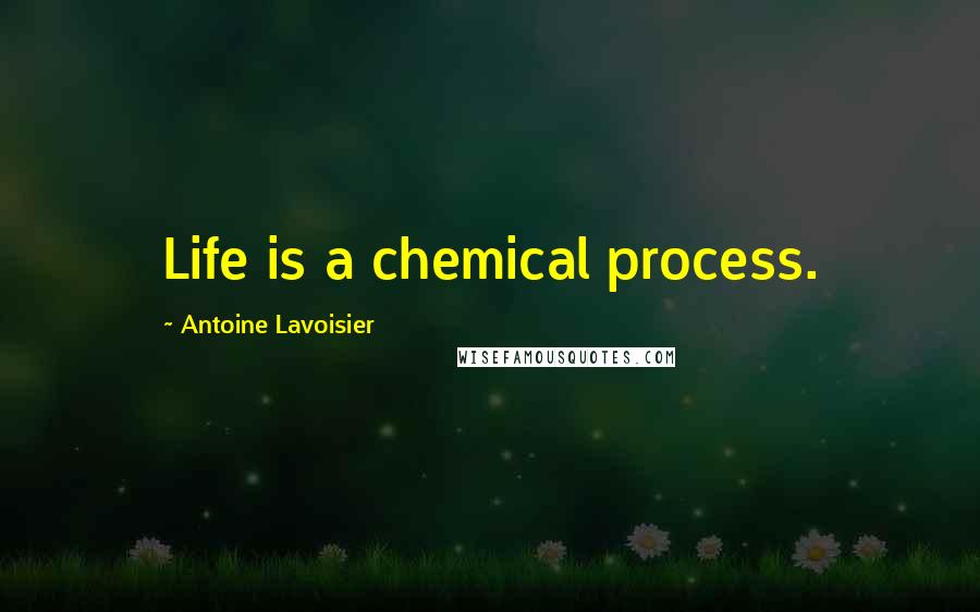 Antoine Lavoisier quotes: Life is a chemical process.