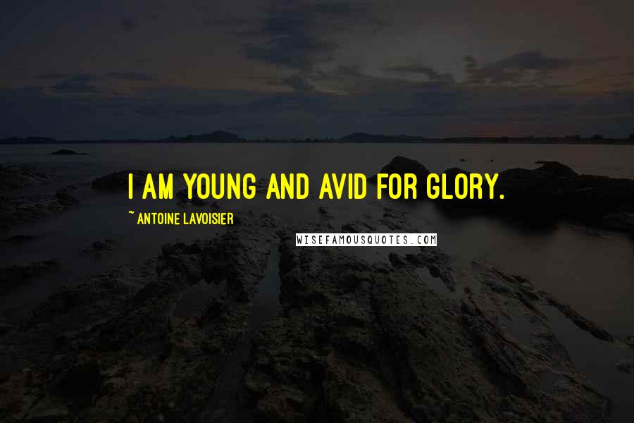 Antoine Lavoisier quotes: I am young and avid for glory. Antoine Lavoisier quotes: I am young and avid for glory.