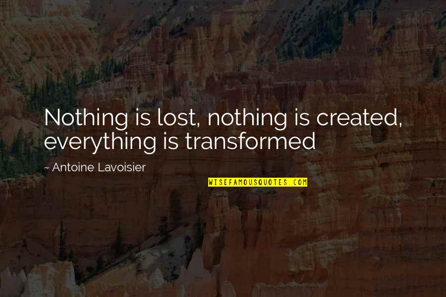 Antoine Lavoisier Quotes By Antoine Lavoisier: Nothing is lost, nothing is created, everything is