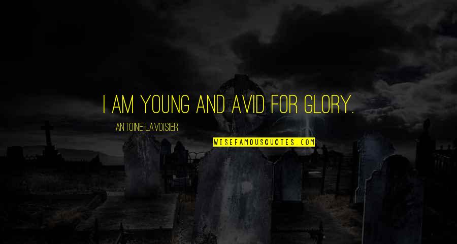 Antoine Lavoisier Quotes By Antoine Lavoisier: I am young and avid for glory.