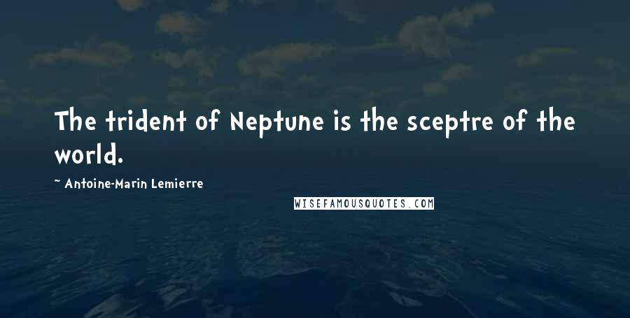 Antoine-Marin Lemierre quotes: The trident of Neptune is the sceptre of the world.